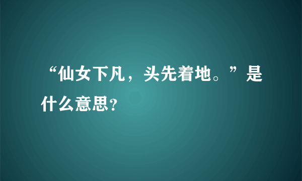 “仙女下凡，头先着地。”是什么意思？