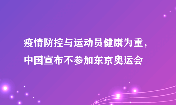 疫情防控与运动员健康为重，中国宣布不参加东京奥运会