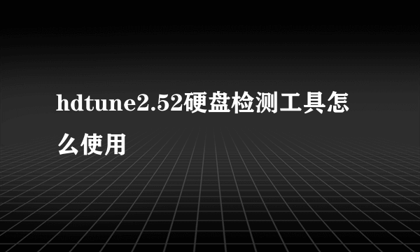 hdtune2.52硬盘检测工具怎么使用