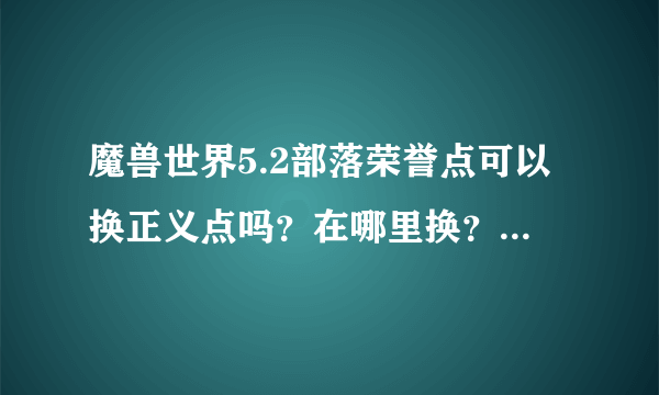 魔兽世界5.2部落荣誉点可以换正义点吗?在哪里换?旧世界荣誉装在哪里换?荣誉传家宝在哪里换