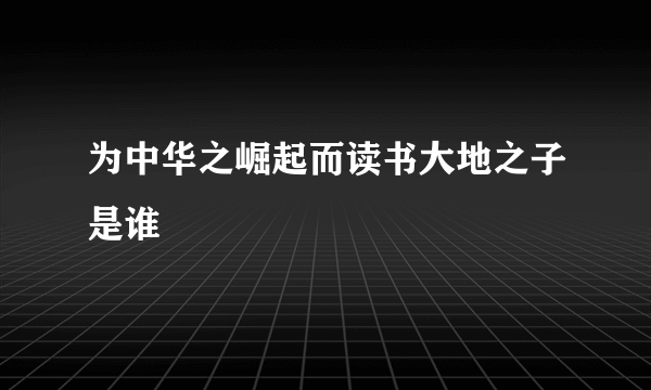 为中华之崛起而读书大地之子是谁