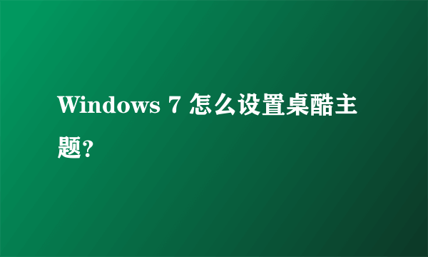 Windows 7 怎么设置桌酷主题？
