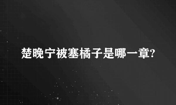 楚晚宁被塞橘子是哪一章?
