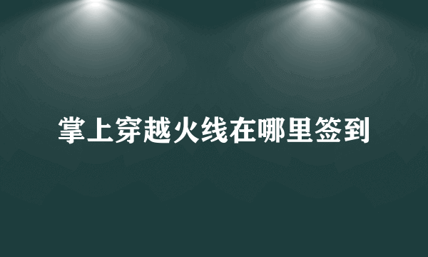 掌上穿越火线在哪里签到
