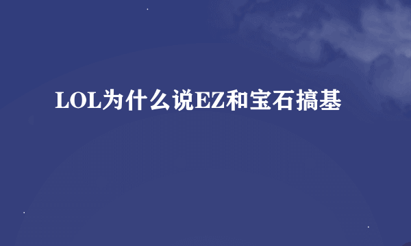 LOL为什么说EZ和宝石搞基
