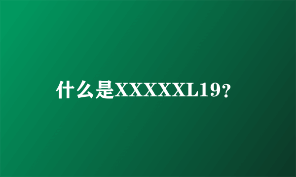 什么是XXXXXL19？