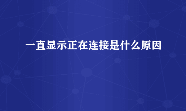 一直显示正在连接是什么原因