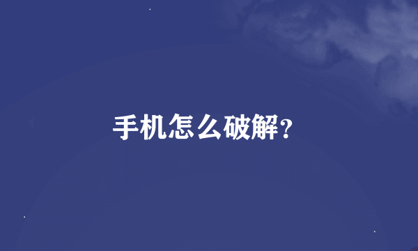 手机怎么破解？