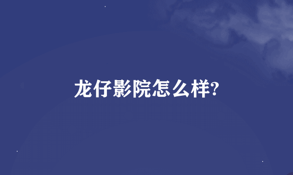 龙仔影院怎么样?