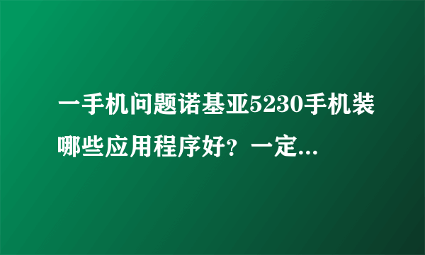 一手机问题诺基亚5230手机装哪些应用程序好?一定要实用。