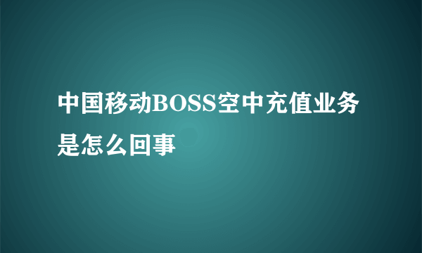 中国移动BOSS空中充值业务是怎么回事