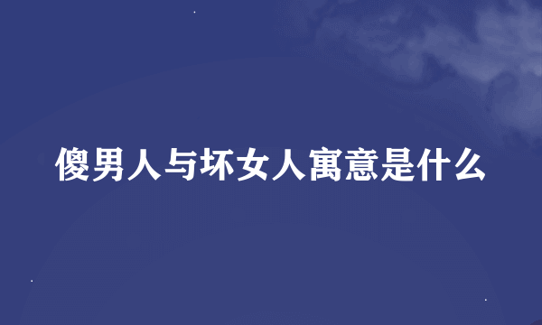 傻男人与坏女人寓意是什么