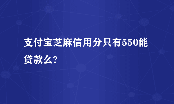 支付宝芝麻信用分只有550能贷款么?