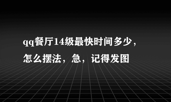 qq餐厅14级最快时间多少，怎么摆法，急，记得发图