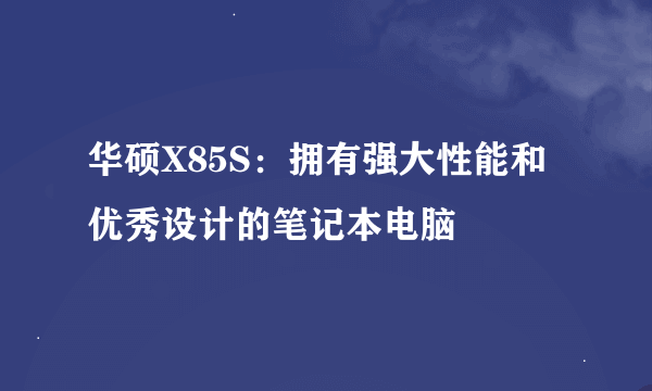 华硕X85S：拥有强大性能和优秀设计的笔记本电脑