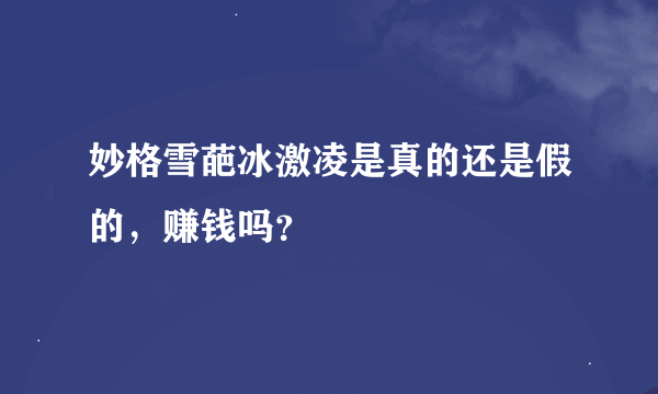 妙格雪葩冰激凌是真的还是假的，赚钱吗？