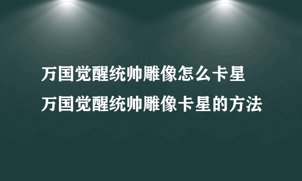 万国觉醒统帅雕像怎么卡星 万国觉醒统帅雕像卡星的方法