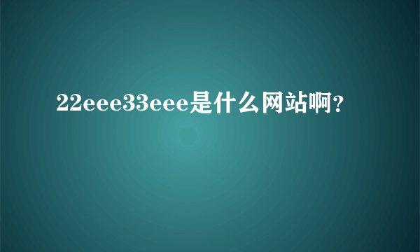 22eee33eee是什么网站啊？