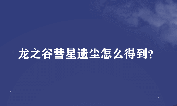 龙之谷彗星遗尘怎么得到？