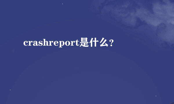 crashreport是什么？