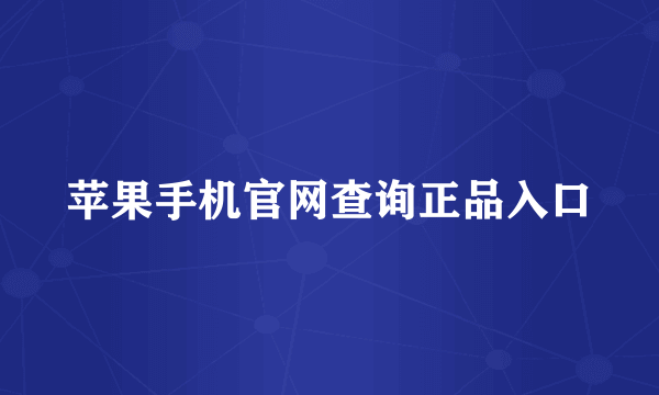 苹果手机官网查询正品入口