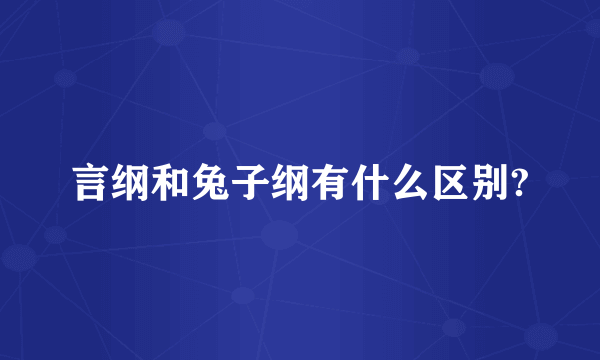 言纲和兔子纲有什么区别?