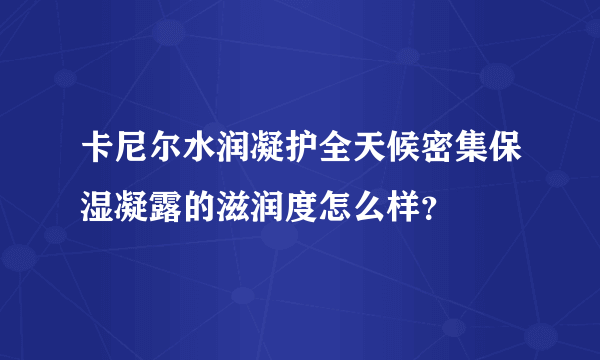 卡尼尔水润凝护全天候密集保湿凝露的滋润度怎么样？