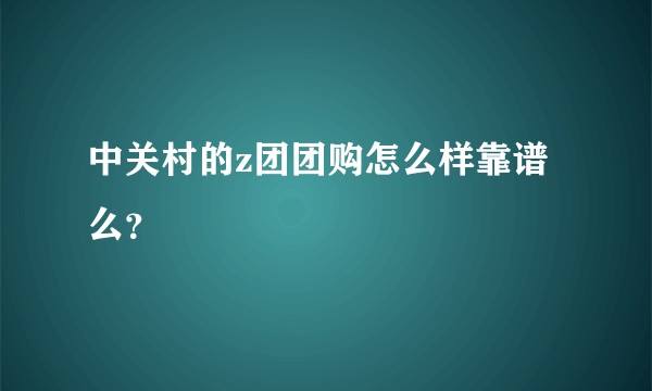 中关村的z团团购怎么样靠谱么？