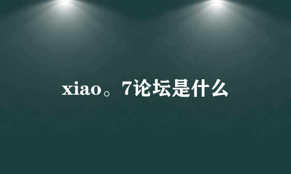 xiao。7论坛是什么