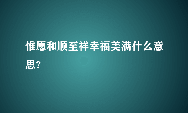 惟愿和顺至祥幸福美满什么意思?