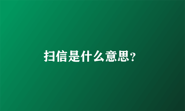 扫信是什么意思？
