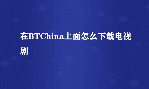 在BTChina上面怎么下载电视剧