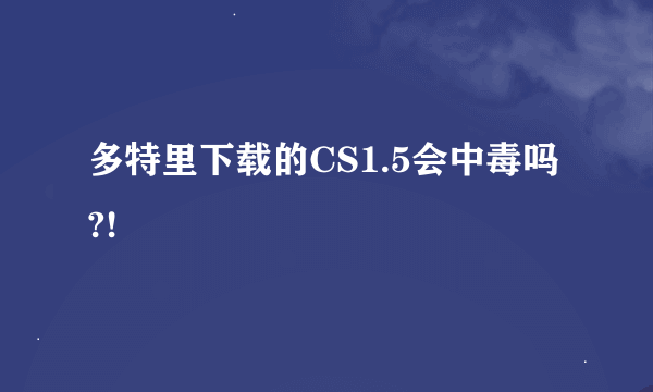 多特里下载的CS1.5会中毒吗?!