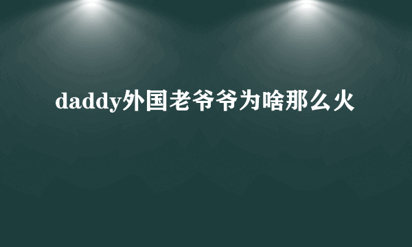 daddy外国老爷爷为啥那么火