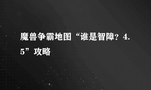 魔兽争霸地图“谁是智障？4.5”攻略