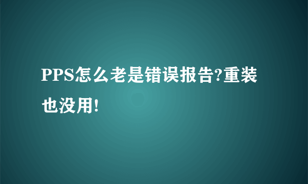 PPS怎么老是错误报告?重装也没用!
