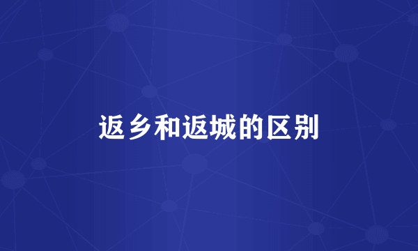 返乡和返城的区别