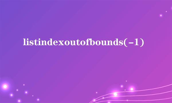 listindexoutofbounds(-1)