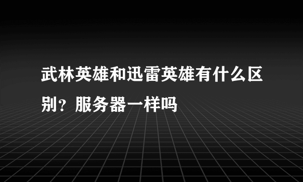 武林英雄和迅雷英雄有什么区别？服务器一样吗