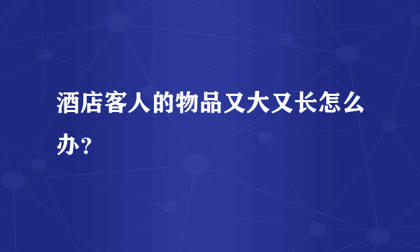 酒店客人的物品又大又长怎么办？