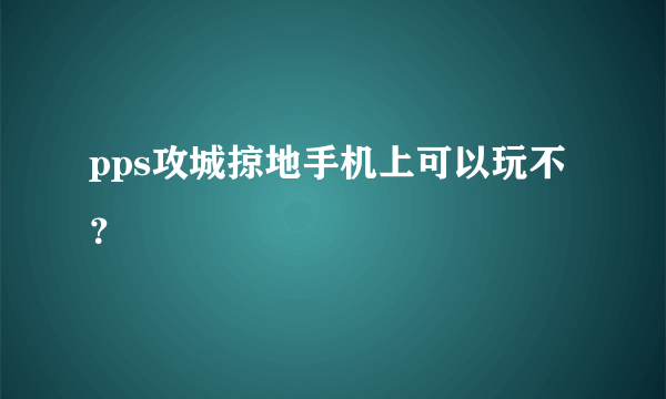 pps攻城掠地手机上可以玩不？