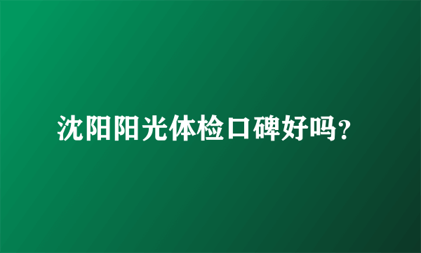 沈阳阳光体检口碑好吗？