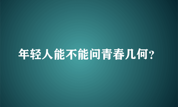 年轻人能不能问青春几何？