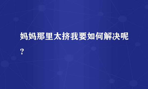 妈妈那里太挤我要如何解决呢？