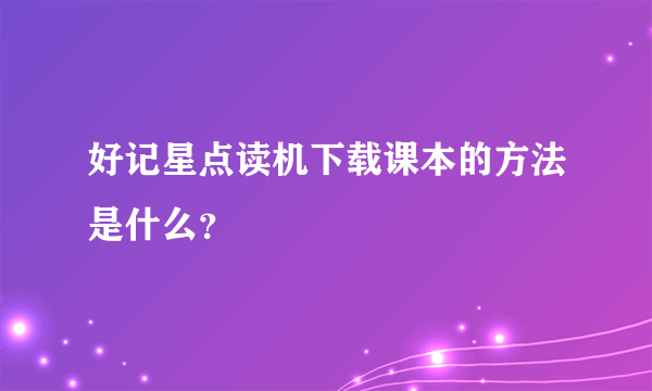 好记星点读机下载课本的方法是什么？