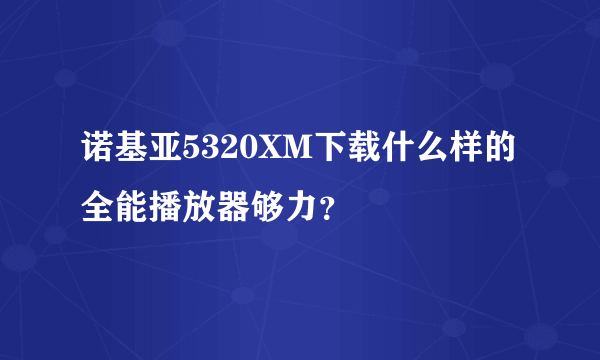 诺基亚5320XM下载什么样的全能播放器够力？