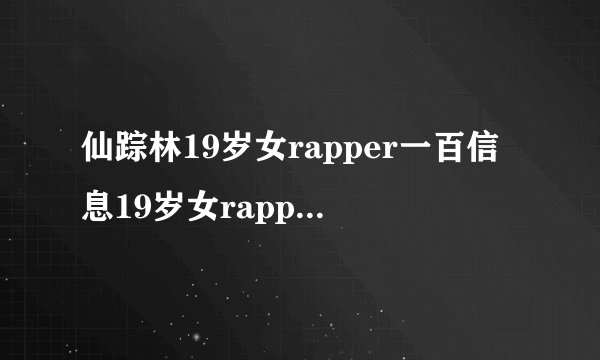 仙踪林19岁女rapper一百信息19岁女rapper成为仙踪林的拥趸