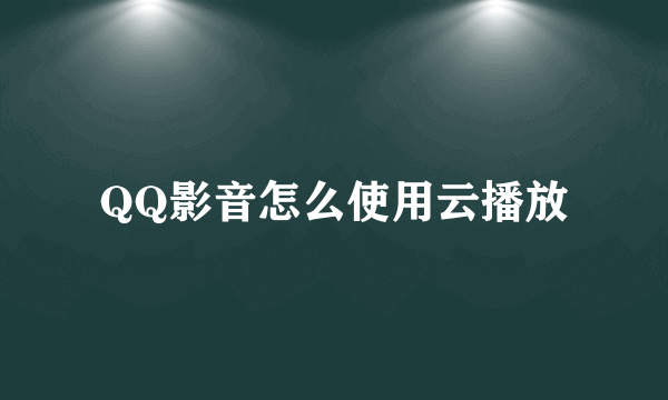 QQ影音怎么使用云播放