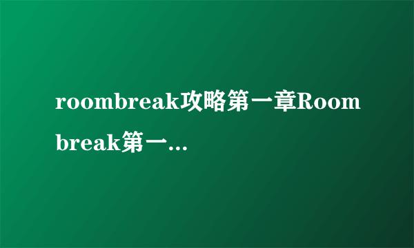 roombreak攻略第一章Roombreak第一章全关卡攻略
