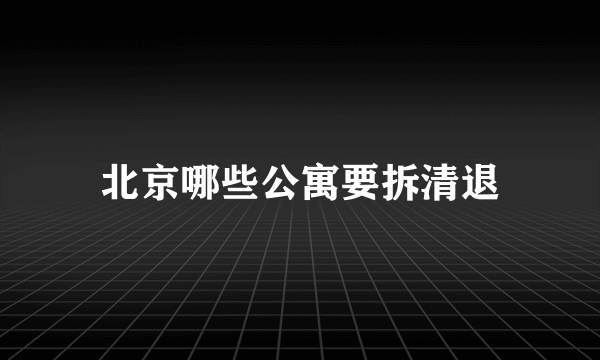 北京哪些公寓要拆清退
